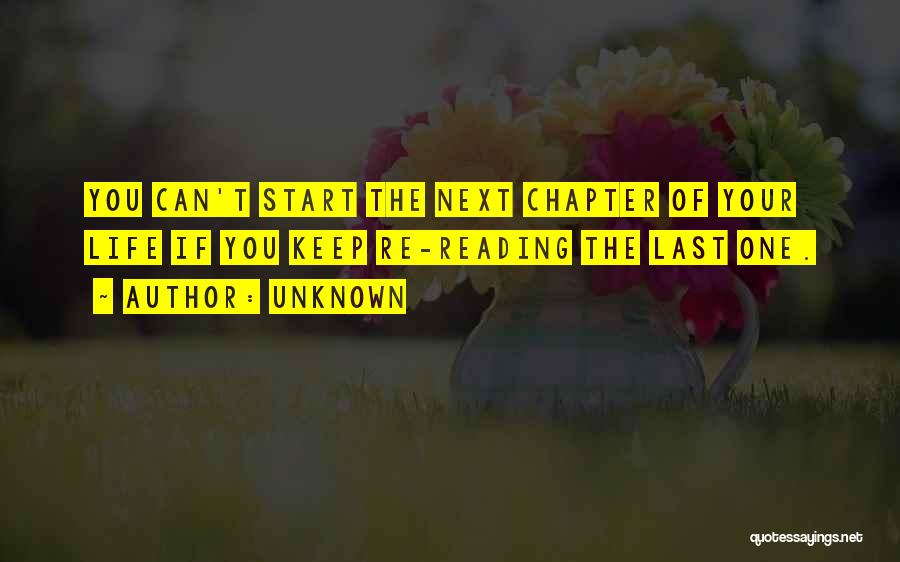 Unknown Quotes: You Can't Start The Next Chapter Of Your Life If You Keep Re-reading The Last One.