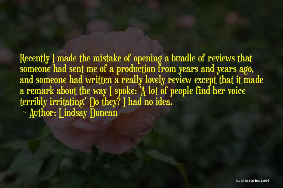 Lindsay Duncan Quotes: Recently I Made The Mistake Of Opening A Bundle Of Reviews That Someone Had Sent Me Of A Production From