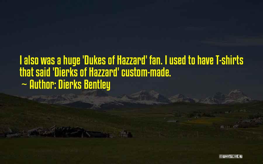 Dierks Bentley Quotes: I Also Was A Huge 'dukes Of Hazzard' Fan. I Used To Have T-shirts That Said 'dierks Of Hazzard' Custom-made.