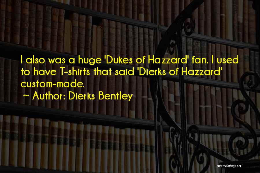 Dierks Bentley Quotes: I Also Was A Huge 'dukes Of Hazzard' Fan. I Used To Have T-shirts That Said 'dierks Of Hazzard' Custom-made.