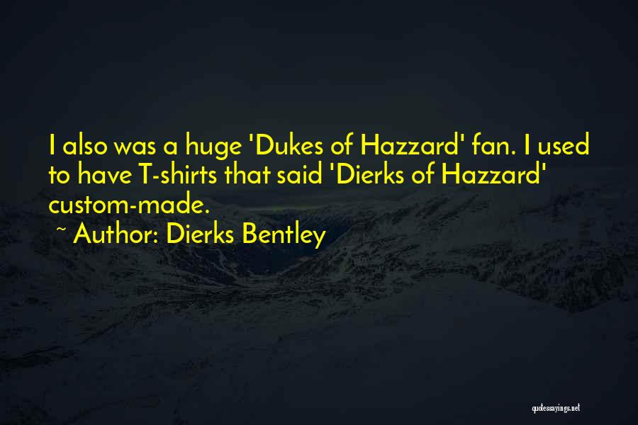 Dierks Bentley Quotes: I Also Was A Huge 'dukes Of Hazzard' Fan. I Used To Have T-shirts That Said 'dierks Of Hazzard' Custom-made.