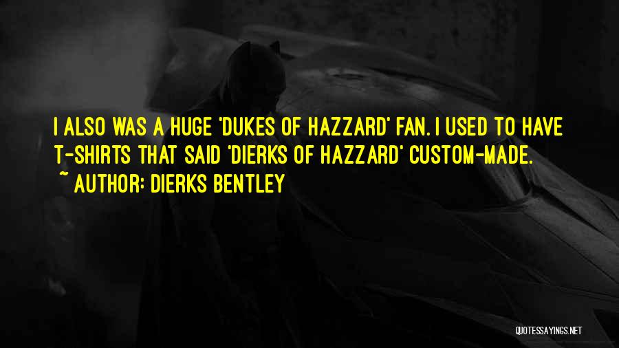 Dierks Bentley Quotes: I Also Was A Huge 'dukes Of Hazzard' Fan. I Used To Have T-shirts That Said 'dierks Of Hazzard' Custom-made.