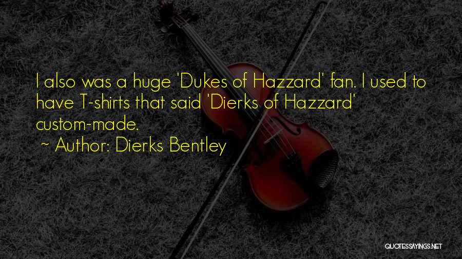 Dierks Bentley Quotes: I Also Was A Huge 'dukes Of Hazzard' Fan. I Used To Have T-shirts That Said 'dierks Of Hazzard' Custom-made.