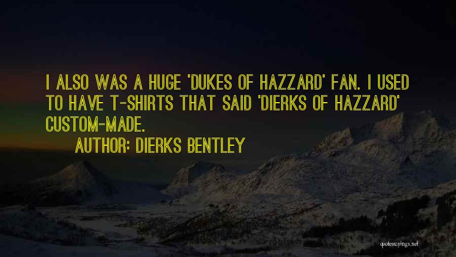 Dierks Bentley Quotes: I Also Was A Huge 'dukes Of Hazzard' Fan. I Used To Have T-shirts That Said 'dierks Of Hazzard' Custom-made.