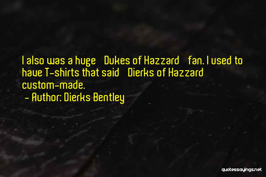 Dierks Bentley Quotes: I Also Was A Huge 'dukes Of Hazzard' Fan. I Used To Have T-shirts That Said 'dierks Of Hazzard' Custom-made.