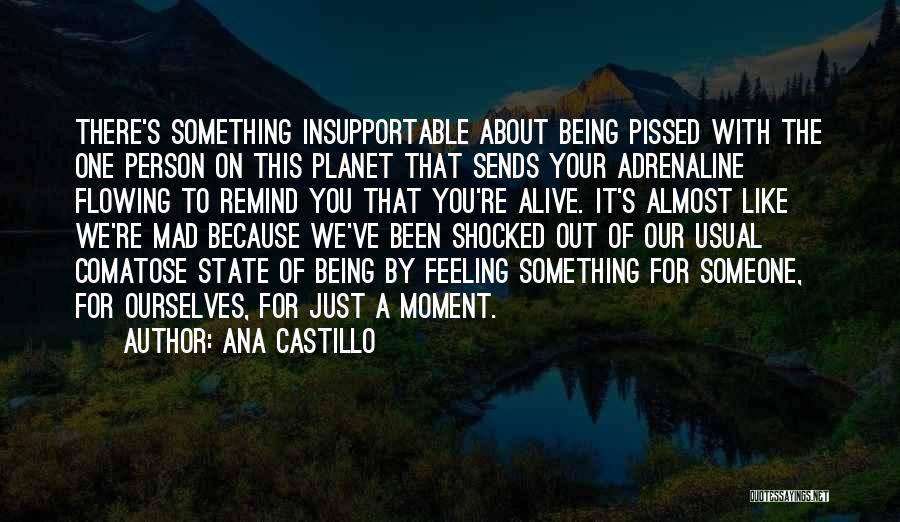 Ana Castillo Quotes: There's Something Insupportable About Being Pissed With The One Person On This Planet That Sends Your Adrenaline Flowing To Remind