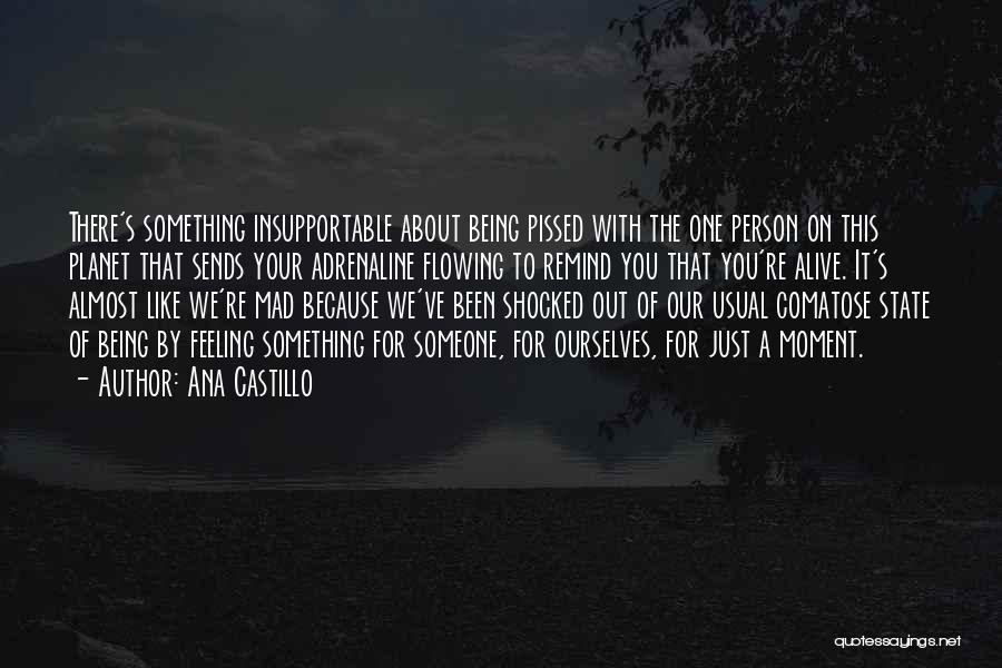 Ana Castillo Quotes: There's Something Insupportable About Being Pissed With The One Person On This Planet That Sends Your Adrenaline Flowing To Remind