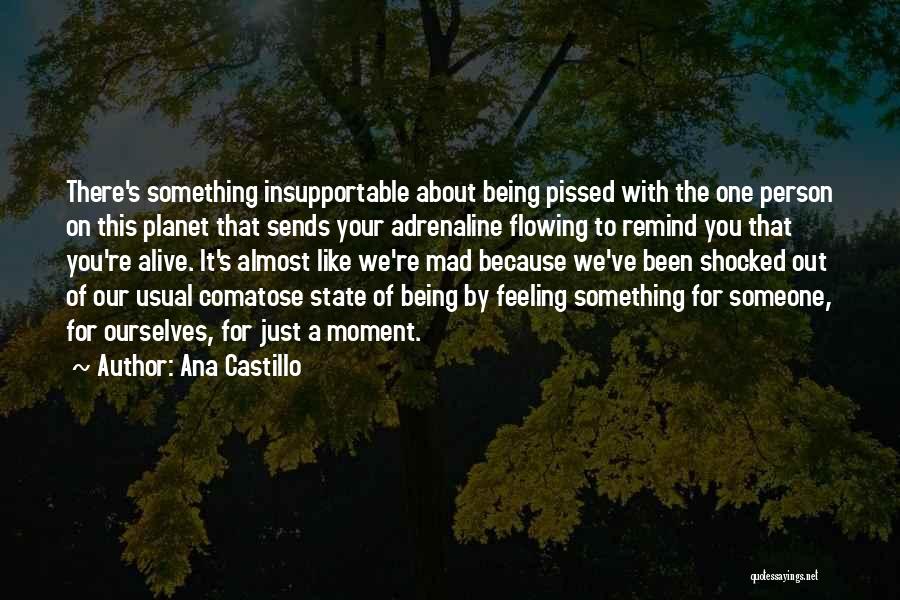 Ana Castillo Quotes: There's Something Insupportable About Being Pissed With The One Person On This Planet That Sends Your Adrenaline Flowing To Remind