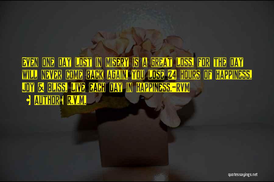 R.v.m. Quotes: Even One Day Lost In Misery Is A Great Loss, For The Day Will Never Come Back Again. You Lose