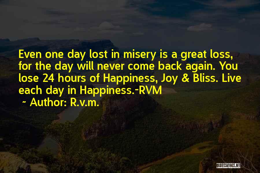 R.v.m. Quotes: Even One Day Lost In Misery Is A Great Loss, For The Day Will Never Come Back Again. You Lose