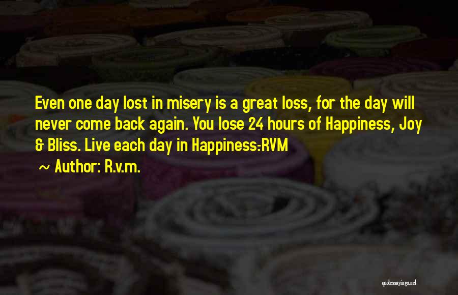 R.v.m. Quotes: Even One Day Lost In Misery Is A Great Loss, For The Day Will Never Come Back Again. You Lose