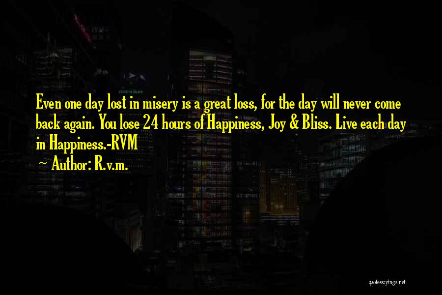 R.v.m. Quotes: Even One Day Lost In Misery Is A Great Loss, For The Day Will Never Come Back Again. You Lose
