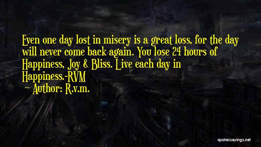 R.v.m. Quotes: Even One Day Lost In Misery Is A Great Loss, For The Day Will Never Come Back Again. You Lose