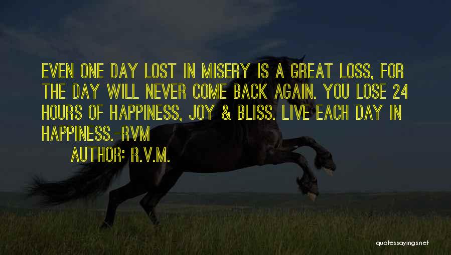R.v.m. Quotes: Even One Day Lost In Misery Is A Great Loss, For The Day Will Never Come Back Again. You Lose