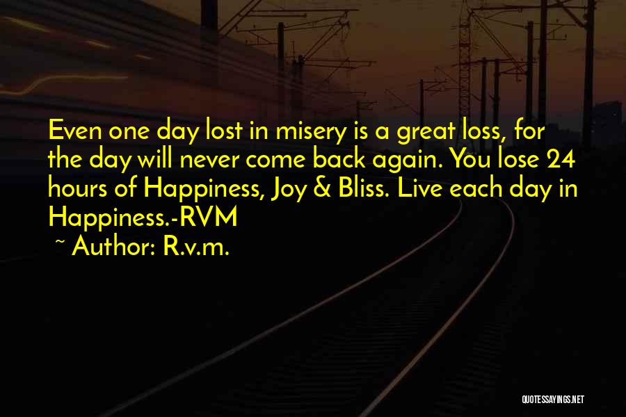 R.v.m. Quotes: Even One Day Lost In Misery Is A Great Loss, For The Day Will Never Come Back Again. You Lose
