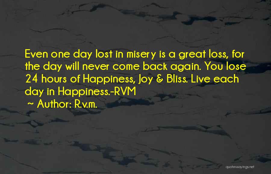 R.v.m. Quotes: Even One Day Lost In Misery Is A Great Loss, For The Day Will Never Come Back Again. You Lose