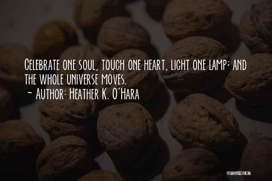 Heather K. O'Hara Quotes: Celebrate One Soul, Touch One Heart, Light One Lamp; And The Whole Universe Moves.