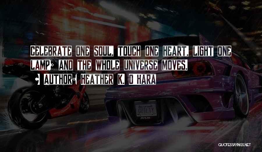 Heather K. O'Hara Quotes: Celebrate One Soul, Touch One Heart, Light One Lamp; And The Whole Universe Moves.