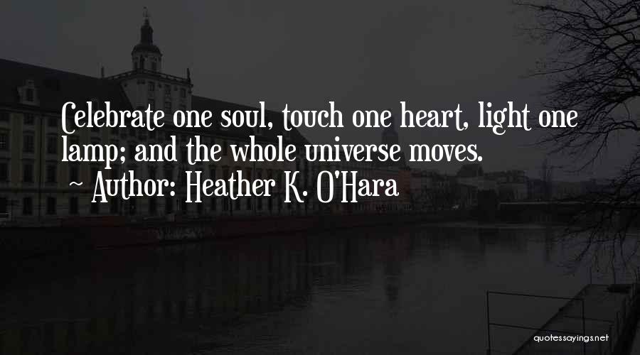 Heather K. O'Hara Quotes: Celebrate One Soul, Touch One Heart, Light One Lamp; And The Whole Universe Moves.