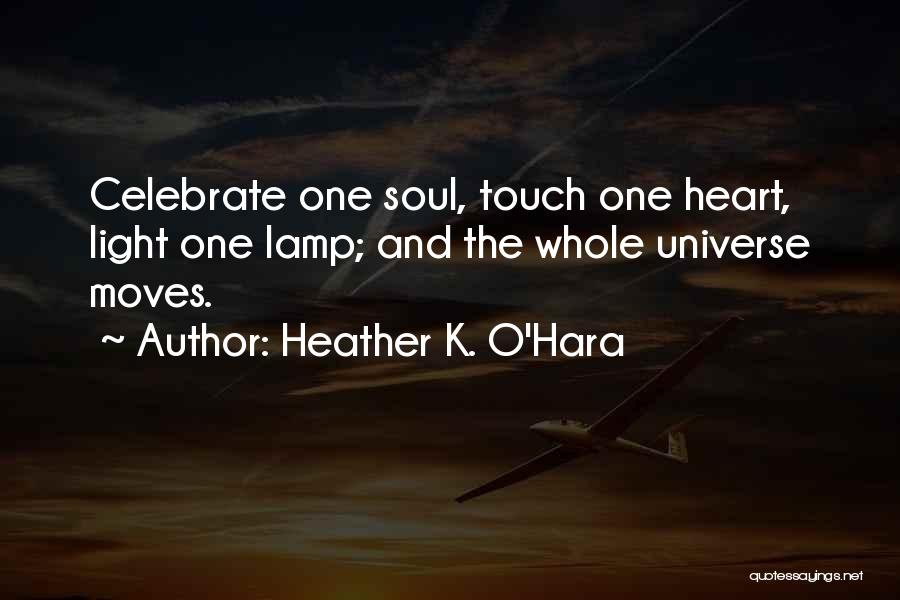 Heather K. O'Hara Quotes: Celebrate One Soul, Touch One Heart, Light One Lamp; And The Whole Universe Moves.