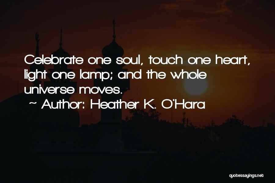 Heather K. O'Hara Quotes: Celebrate One Soul, Touch One Heart, Light One Lamp; And The Whole Universe Moves.