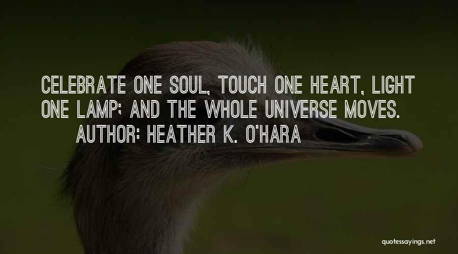 Heather K. O'Hara Quotes: Celebrate One Soul, Touch One Heart, Light One Lamp; And The Whole Universe Moves.