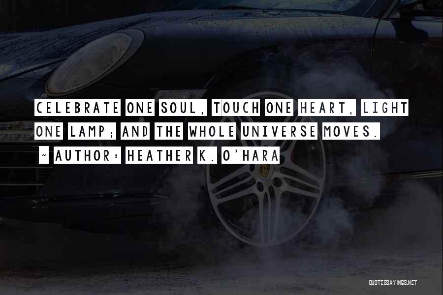 Heather K. O'Hara Quotes: Celebrate One Soul, Touch One Heart, Light One Lamp; And The Whole Universe Moves.