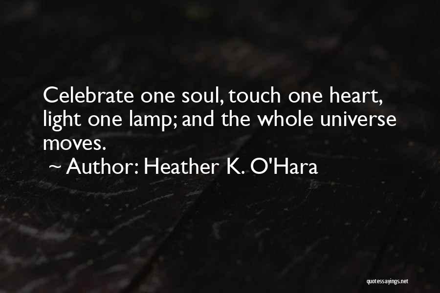 Heather K. O'Hara Quotes: Celebrate One Soul, Touch One Heart, Light One Lamp; And The Whole Universe Moves.