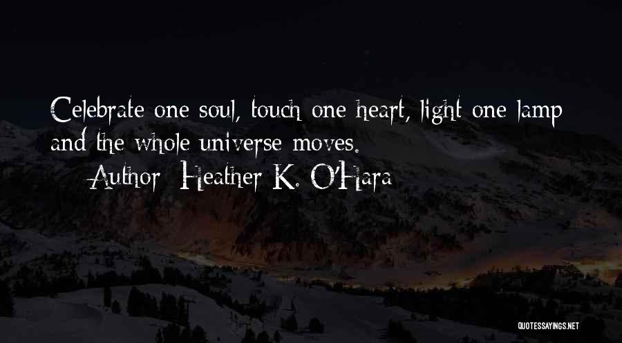 Heather K. O'Hara Quotes: Celebrate One Soul, Touch One Heart, Light One Lamp; And The Whole Universe Moves.