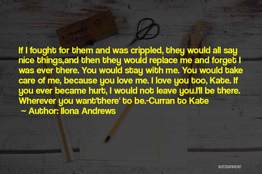 Ilona Andrews Quotes: If I Fought For Them And Was Crippled, They Would All Say Nice Things,and Then They Would Replace Me And