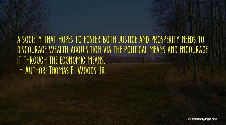 Thomas E. Woods Jr. Quotes: A Society That Hopes To Foster Both Justice And Prosperity Needs To Discourage Wealth Acquisition Via The Political Means And