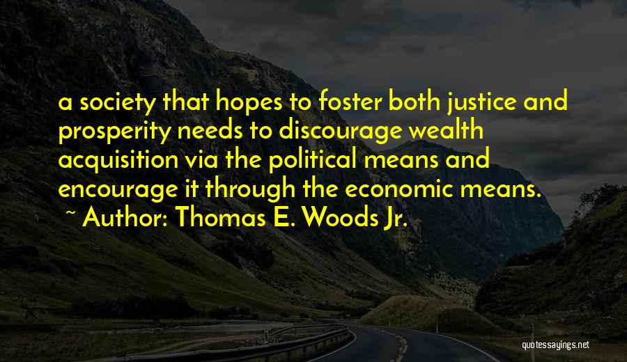 Thomas E. Woods Jr. Quotes: A Society That Hopes To Foster Both Justice And Prosperity Needs To Discourage Wealth Acquisition Via The Political Means And