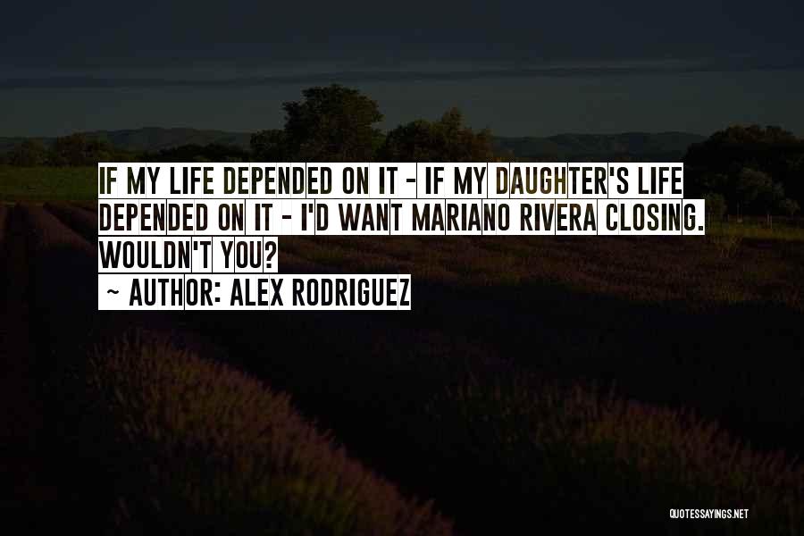 Alex Rodriguez Quotes: If My Life Depended On It - If My Daughter's Life Depended On It - I'd Want Mariano Rivera Closing.