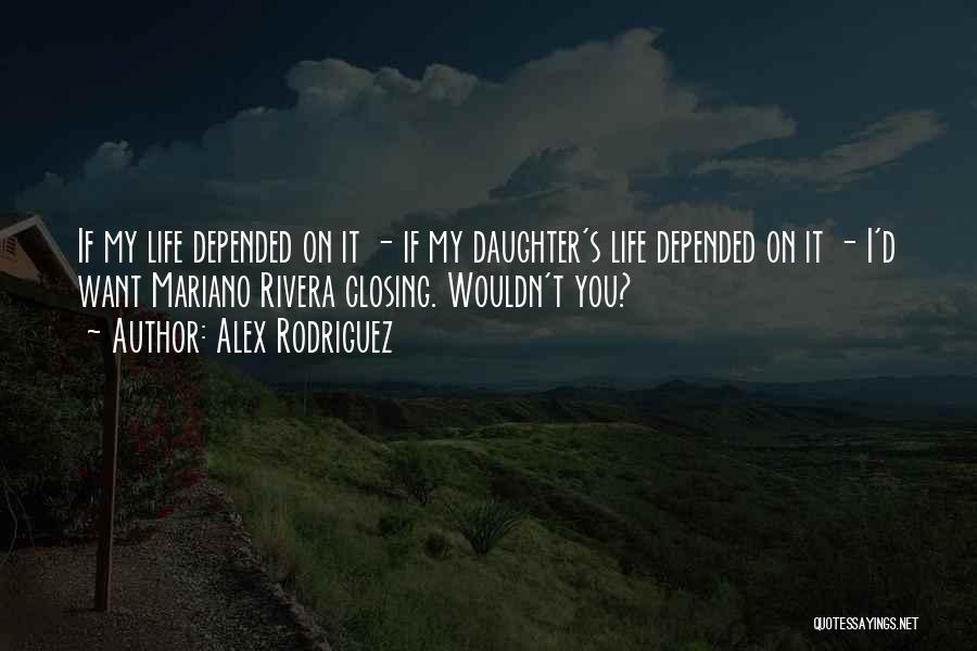 Alex Rodriguez Quotes: If My Life Depended On It - If My Daughter's Life Depended On It - I'd Want Mariano Rivera Closing.