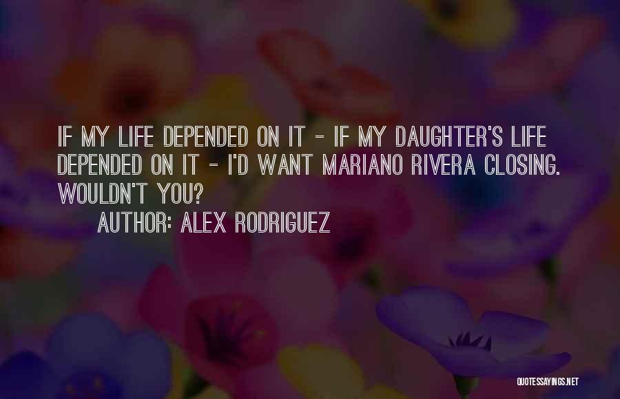 Alex Rodriguez Quotes: If My Life Depended On It - If My Daughter's Life Depended On It - I'd Want Mariano Rivera Closing.