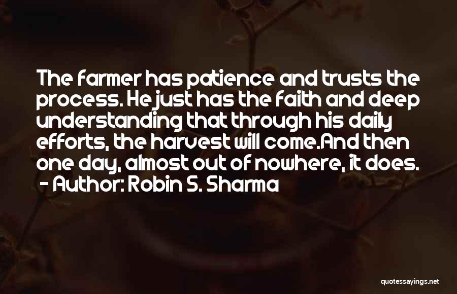 Robin S. Sharma Quotes: The Farmer Has Patience And Trusts The Process. He Just Has The Faith And Deep Understanding That Through His Daily