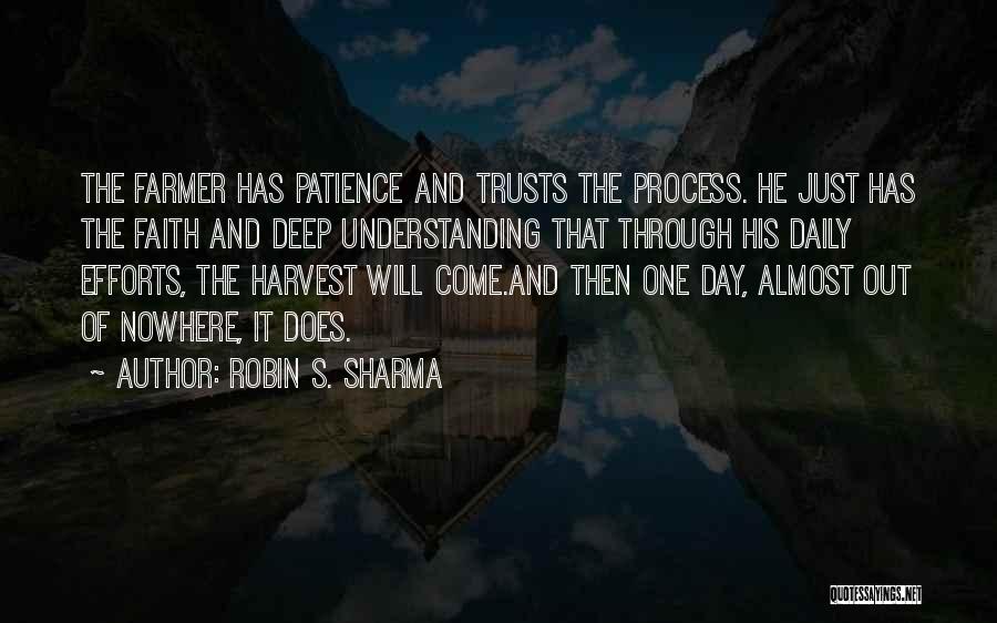 Robin S. Sharma Quotes: The Farmer Has Patience And Trusts The Process. He Just Has The Faith And Deep Understanding That Through His Daily