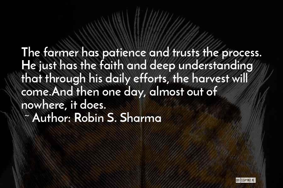Robin S. Sharma Quotes: The Farmer Has Patience And Trusts The Process. He Just Has The Faith And Deep Understanding That Through His Daily