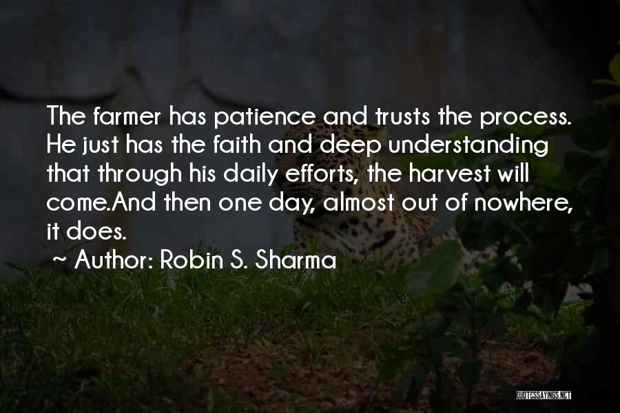 Robin S. Sharma Quotes: The Farmer Has Patience And Trusts The Process. He Just Has The Faith And Deep Understanding That Through His Daily