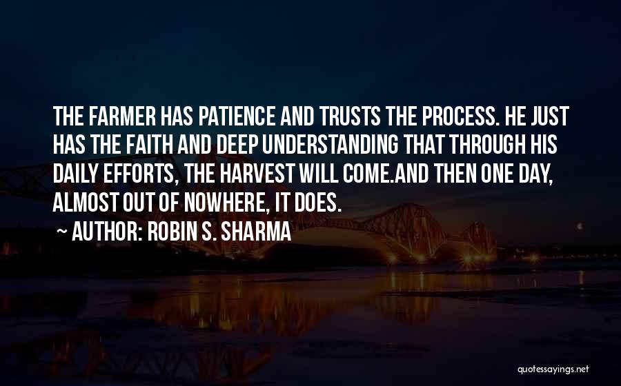 Robin S. Sharma Quotes: The Farmer Has Patience And Trusts The Process. He Just Has The Faith And Deep Understanding That Through His Daily