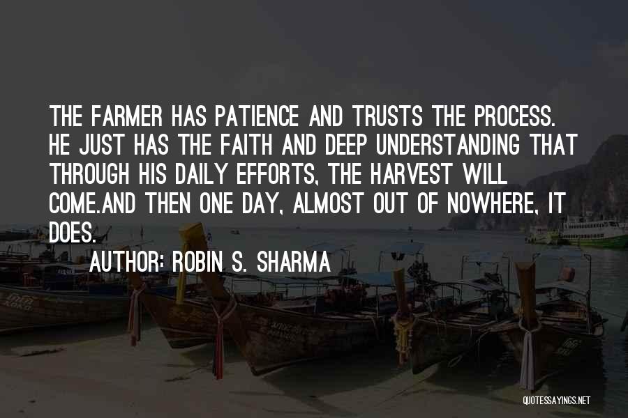 Robin S. Sharma Quotes: The Farmer Has Patience And Trusts The Process. He Just Has The Faith And Deep Understanding That Through His Daily