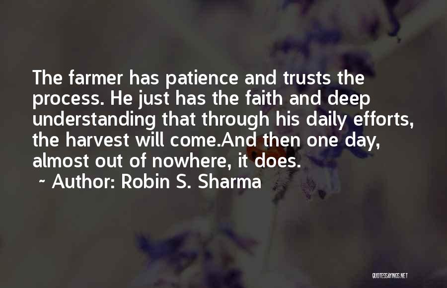 Robin S. Sharma Quotes: The Farmer Has Patience And Trusts The Process. He Just Has The Faith And Deep Understanding That Through His Daily