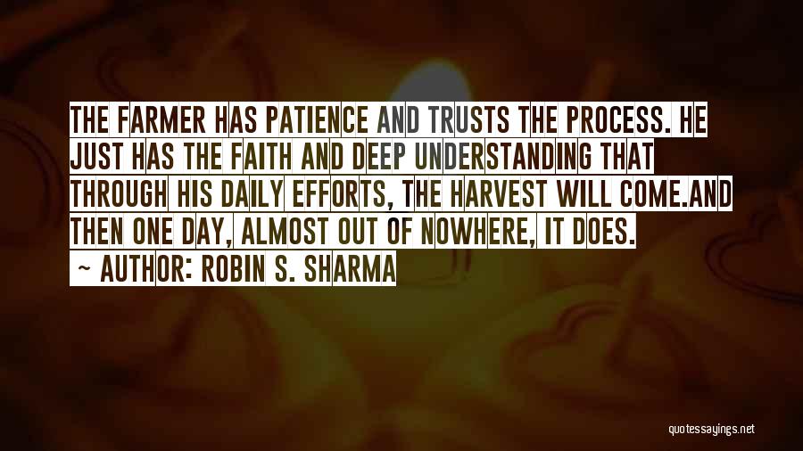 Robin S. Sharma Quotes: The Farmer Has Patience And Trusts The Process. He Just Has The Faith And Deep Understanding That Through His Daily
