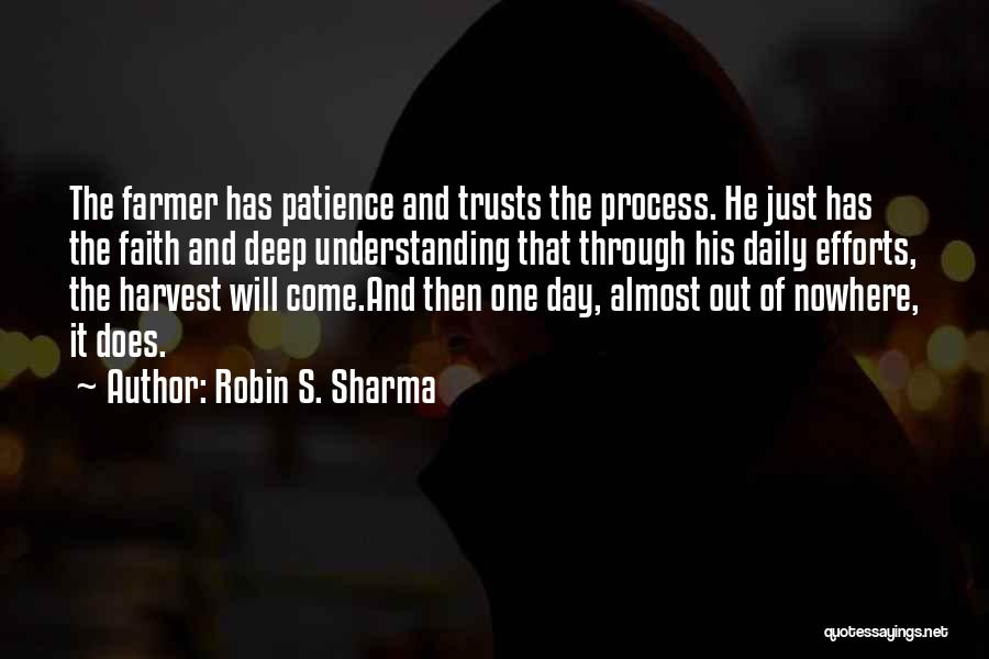 Robin S. Sharma Quotes: The Farmer Has Patience And Trusts The Process. He Just Has The Faith And Deep Understanding That Through His Daily