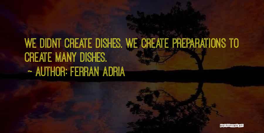 Ferran Adria Quotes: We Didnt Create Dishes. We Create Preparations To Create Many Dishes.