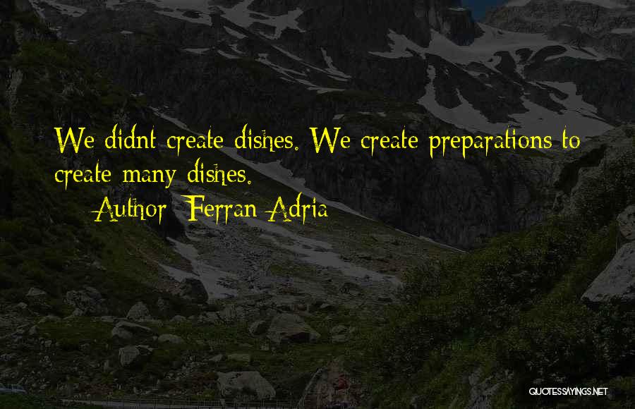 Ferran Adria Quotes: We Didnt Create Dishes. We Create Preparations To Create Many Dishes.