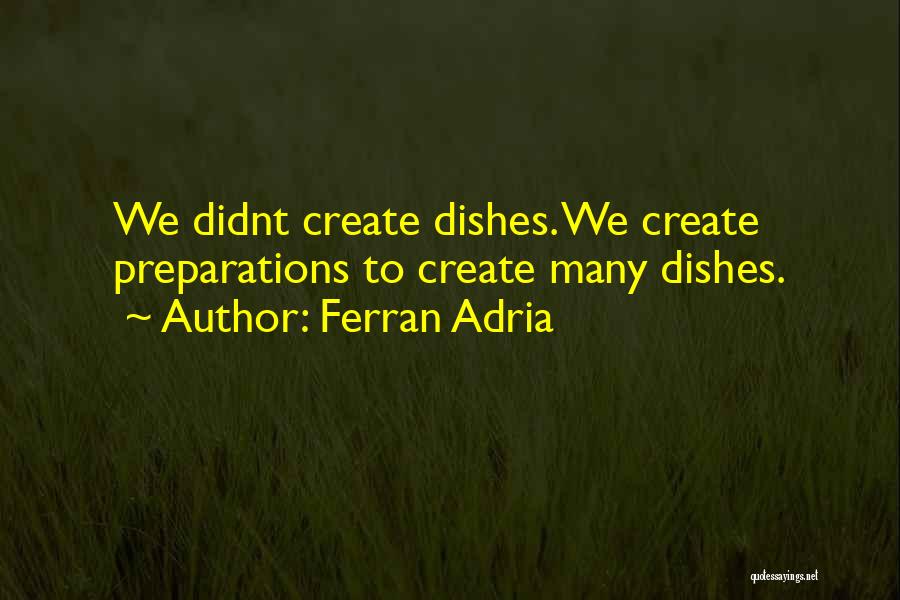 Ferran Adria Quotes: We Didnt Create Dishes. We Create Preparations To Create Many Dishes.