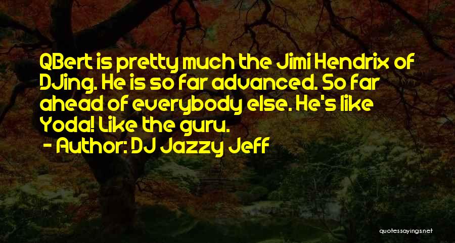 DJ Jazzy Jeff Quotes: Qbert Is Pretty Much The Jimi Hendrix Of Djing. He Is So Far Advanced. So Far Ahead Of Everybody Else.