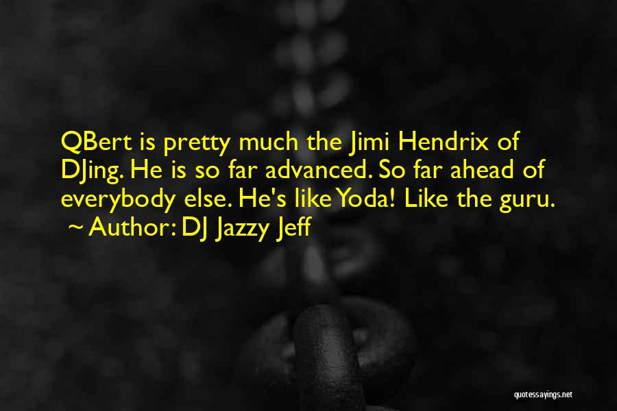DJ Jazzy Jeff Quotes: Qbert Is Pretty Much The Jimi Hendrix Of Djing. He Is So Far Advanced. So Far Ahead Of Everybody Else.