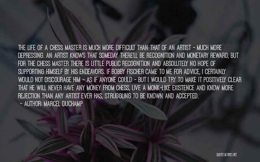 Marcel Duchamp Quotes: The Life Of A Chess Master Is Much More Difficult Than That Of An Artist - Much More Depressing. An